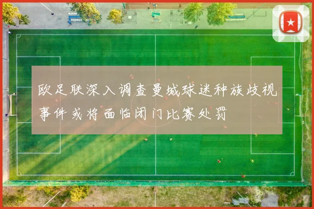 欧足联深入调查曼城球迷种族歧视事件或将面临闭门比赛处罚